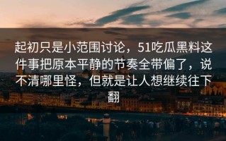 起初只是小范围讨论，51吃瓜黑料这件事把原本平静的节奏全带偏了，说不清哪里怪，但就是让人想继续往下翻