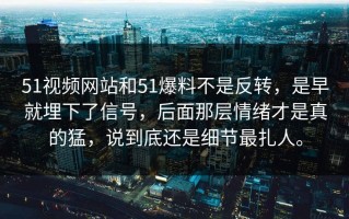 51视频网站和51爆料不是反转，是早就埋下了信号，后面那层情绪才是真的猛，说到底还是细节最扎人。