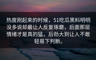 热度刚起来的时候，51吃瓜黑料明明没多说却最让人反复琢磨，后面那层情绪才是真的猛，后劲大到让人不敢轻易下判断。