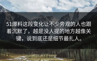 51爆料这段变化让不少旁观的人也跟着沉默了，越是没人提的地方越像关键，说到底还是细节最扎人。