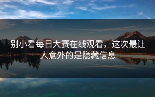 别小看每日大赛在线观看，这次最让人意外的是隐藏信息