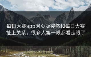 每日大赛app网页版突然和每日大赛扯上关系，很多人第一眼都看走眼了
