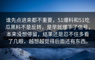 谁先点进来都不重要，51爆料和51吃瓜黑料不是反转，是早就埋下了信号，本来没想停留，结果还是忍不住多看了几眼，越想越觉得后面还有东西。