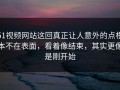 51视频网站这回真正让人意外的点根本不在表面，看着像结束，其实更像是刚开始