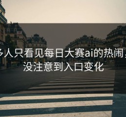很多人只看见每日大赛ai的热闹，却没注意到入口变化