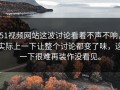 51视频网站这波讨论看着不声不响，实际上一下让整个讨论都变了味，这一下很难再装作没看见。