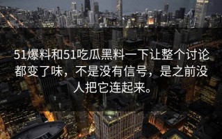 51爆料和51吃瓜黑料一下让整个讨论都变了味，不是没有信号，是之前没人把它连起来。