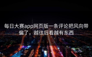每日大赛app网页版一条评论把风向带偏了，越往后看越有东西