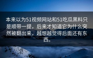 本来以为51视频网站和51吃瓜黑料只是顺带一提，后来才知道它为什么突然被翻出来，越想越觉得后面还有东西。