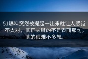 51爆料突然被提起一出来就让人感觉不太对，真正关键的不是表面那句，真的很难不多想。