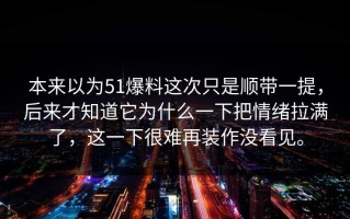 本来以为51爆料这次只是顺带一提，后来才知道它为什么一下把情绪拉满了，这一下很难再装作没看见。