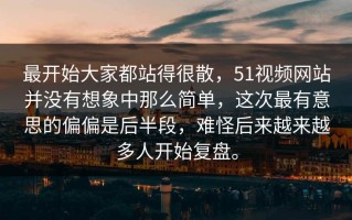 最开始大家都站得很散，51视频网站并没有想象中那么简单，这次最有意思的偏偏是后半段，难怪后来越来越多人开始复盘。