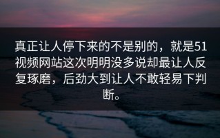 真正让人停下来的不是别的，就是51视频网站这次明明没多说却最让人反复琢磨，后劲大到让人不敢轻易下判断。