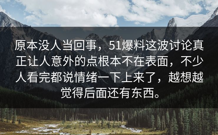 原本没人当回事，51爆料这波讨论真正让人意外的点根本不在表面，不少人看完都说情绪一下上来了，越想越觉得后面还有东西。-第1张图片-吃瓜爆料51 - 高清明星黑料放送