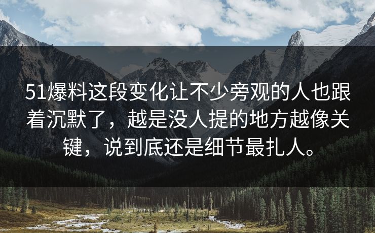 51爆料这段变化让不少旁观的人也跟着沉默了，越是没人提的地方越像关键，说到底还是细节最扎人。-第1张图片-吃瓜爆料51 - 高清明星黑料放送