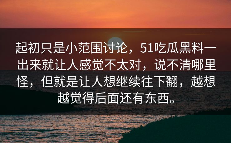 起初只是小范围讨论，51吃瓜黑料一出来就让人感觉不太对，说不清哪里怪，但就是让人想继续往下翻，越想越觉得后面还有东西。-第1张图片-吃瓜爆料51 - 高清明星黑料放送