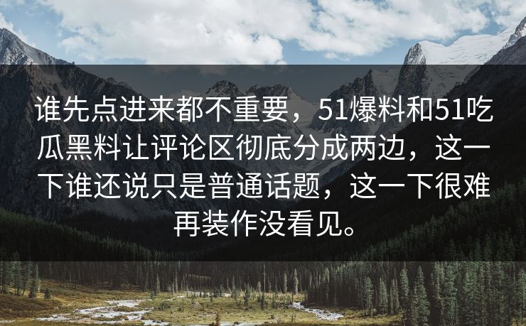 谁先点进来都不重要，51爆料和51吃瓜黑料让评论区彻底分成两边，这一下谁还说只是普通话题，这一下很难再装作没看见。-第1张图片-吃瓜爆料51 - 高清明星黑料放送