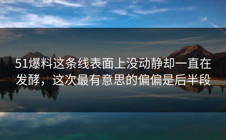 51爆料这条线表面上没动静却一直在发酵，这次最有意思的偏偏是后半段