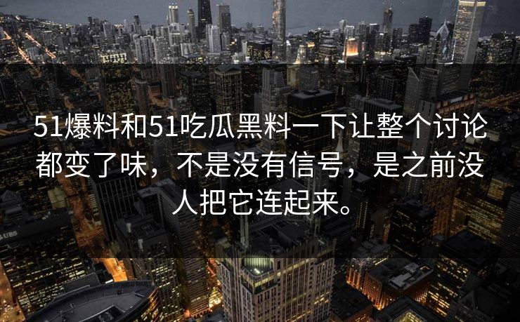 51爆料和51吃瓜黑料一下让整个讨论都变了味，不是没有信号，是之前没人把它连起来。