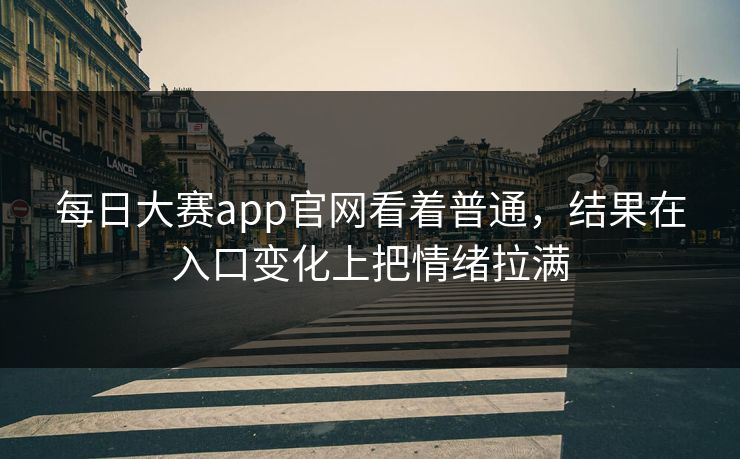 每日大赛app官网看着普通，结果在入口变化上把情绪拉满