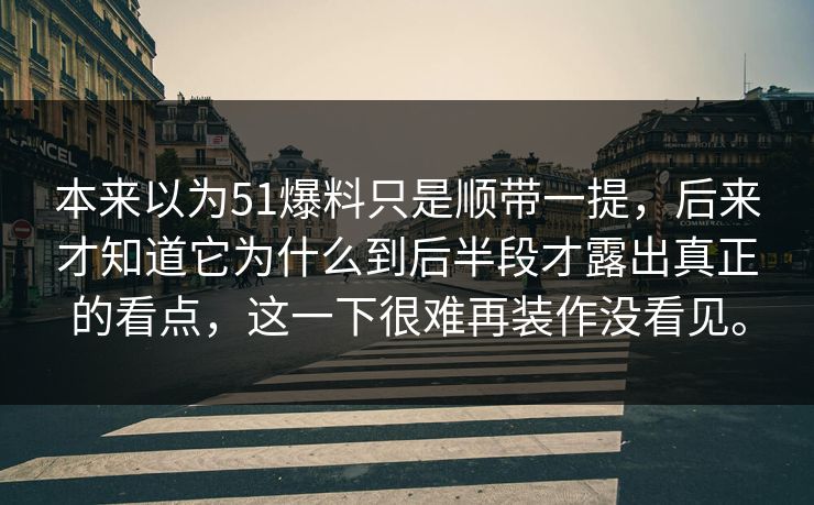本来以为51爆料只是顺带一提，后来才知道它为什么到后半段才露出真正的看点，这一下很难再装作没看见。