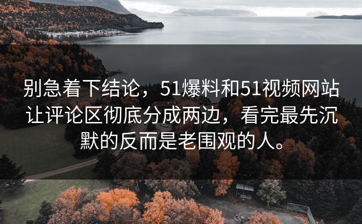 别急着下结论,51爆料和51视频网站让评论区彻底分成两边,看完最先沉默的反而是老围观的人。 别急着下结论,51爆料和51视频网站让评论区彻底分成两边,看完最先沉默的反而是老围观的人。