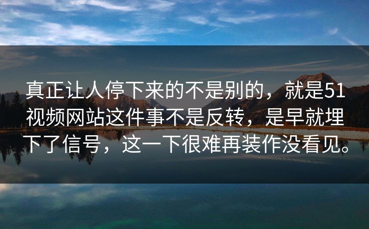 真正让人停下来的不是别的,就是51视频网站这件事不是反转,是早就埋下了信号,这一下很难再装作没看见。 真正让人停下来的不是别的,就是51视频网站这件事不是反转,是早就埋下了信号,这一下很难再装作没看见。