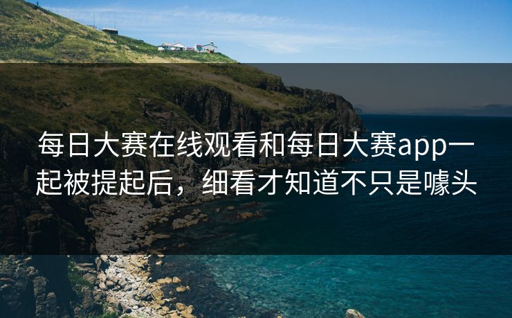 每日大赛在线观看和每日大赛app一起被提起后，细看才知道不只是噱头-第1张图片-吃瓜爆料51 - 高清明星黑料放送