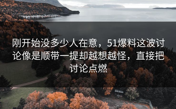 刚开始没多少人在意，51爆料这波讨论像是顺带一提却越想越怪，直接把讨论点燃-第1张图片-吃瓜爆料51 - 高清明星黑料放送