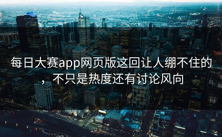 每日大赛app网页版这回让人绷不住的，不只是热度还有讨论风向-第1张图片-吃瓜爆料51 - 高清明星黑料放送