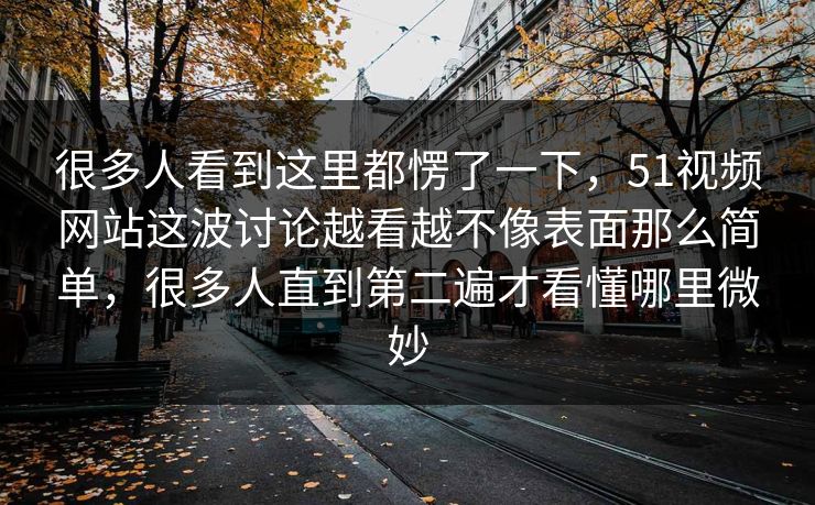 很多人看到这里都愣了一下，51视频网站这波讨论越看越不像表面那么简单，很多人直到第二遍才看懂哪里微妙-第1张图片-吃瓜爆料51 - 高清明星黑料放送