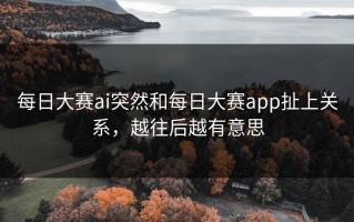 每日大赛ai突然和每日大赛app扯上关系，越往后越有意思