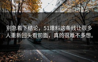 别急着下结论，51爆料这条线让很多人重新回头看前面，真的很难不多想。