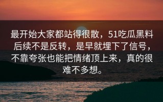 最开始大家都站得很散，51吃瓜黑料后续不是反转，是早就埋下了信号，不靠夸张也能把情绪顶上来，真的很难不多想。