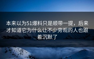 本来以为51爆料只是顺带一提，后来才知道它为什么让不少旁观的人也跟着沉默了
