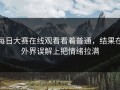 每日大赛在线观看看着普通，结果在外界误解上把情绪拉满