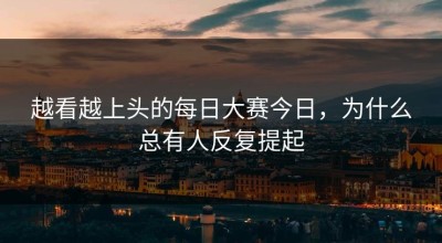 越看越上头的每日大赛今日，为什么总有人反复提起