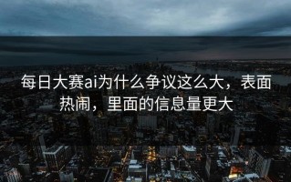 每日大赛ai为什么争议这么大，表面热闹，里面的信息量更大