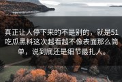 真正让人停下来的不是别的，就是51吃瓜黑料这次越看越不像表面那么简单，说到底还是细节最扎人。