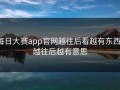 每日大赛app官网越往后看越有东西，越往后越有意思