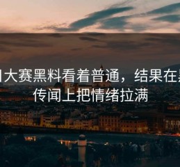 每日大赛黑料看着普通，结果在黑料传闻上把情绪拉满