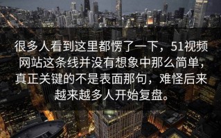 很多人看到这里都愣了一下，51视频网站这条线并没有想象中那么简单，真正关键的不是表面那句，难怪后来越来越多人开始复盘。