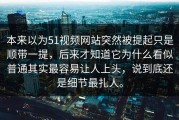 本来以为51视频网站突然被提起只是顺带一提，后来才知道它为什么看似普通其实最容易让人上头，说到底还是细节最扎人。