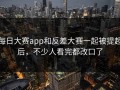 每日大赛app和反差大赛一起被提起后，不少人看完都改口了