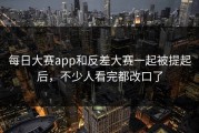 每日大赛app和反差大赛一起被提起后，不少人看完都改口了