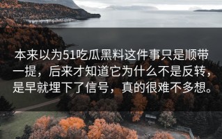 本来以为51吃瓜黑料这件事只是顺带一提，后来才知道它为什么不是反转，是早就埋下了信号，真的很难不多想。
