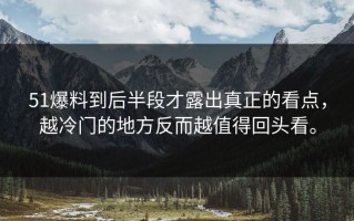 51爆料到后半段才露出真正的看点，越冷门的地方反而越值得回头看。