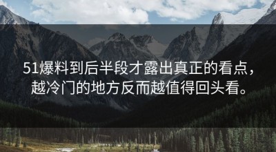51爆料到后半段才露出真正的看点，越冷门的地方反而越值得回头看。