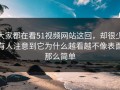 大家都在看51视频网站这回，却很少有人注意到它为什么越看越不像表面那么简单