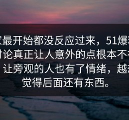 大家最开始都没反应过来，51爆料这波讨论真正让人意外的点根本不在表面，让旁观的人也有了情绪，越想越觉得后面还有东西。